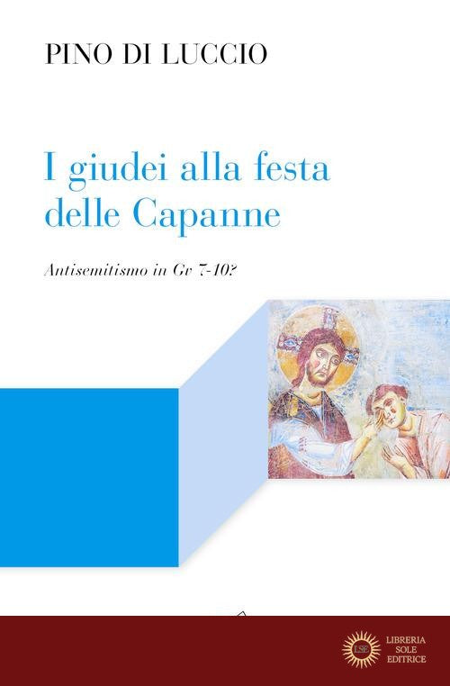 I giudei alla festa delle capanne. Antisemitismo in Gv 7-10? - Pino Di Luccio