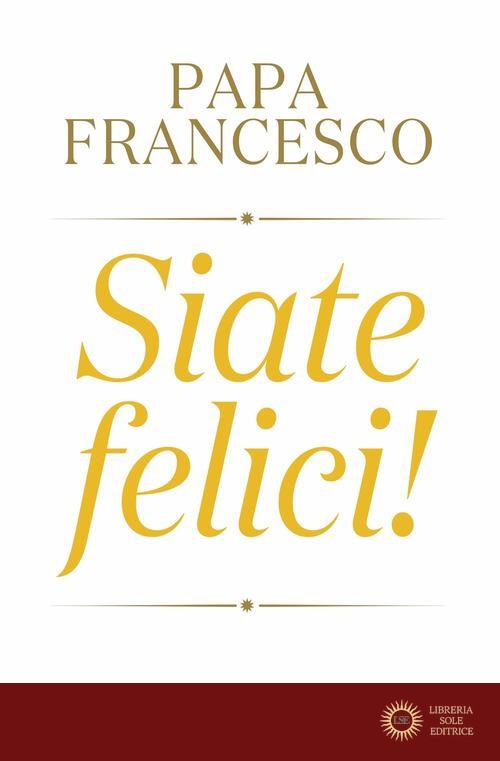 Siate felici! - Francesco (Jorge Mario Bergoglio)