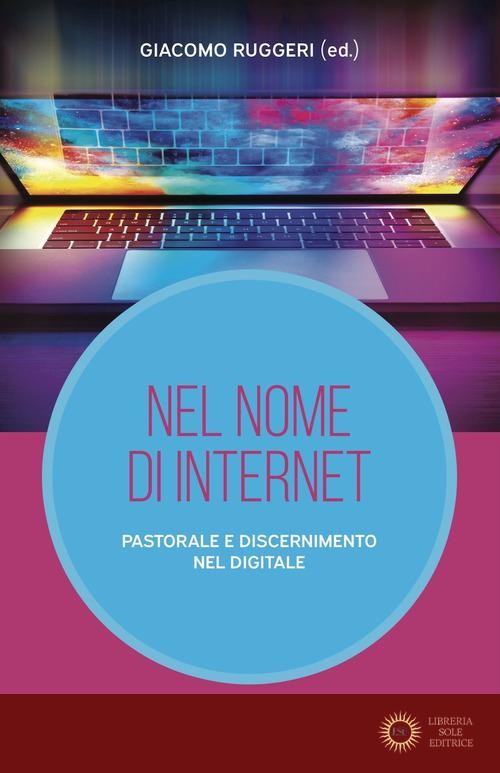 Nel nome di internet. Pastorale e discernimento nel digitale - G. Ruggeri