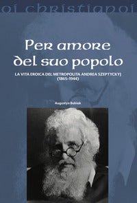 Per amore del suo popolo. La vita eroica del metropolita Andrea Szepetyckyj (1865-1944) - Augustyn Babiak
