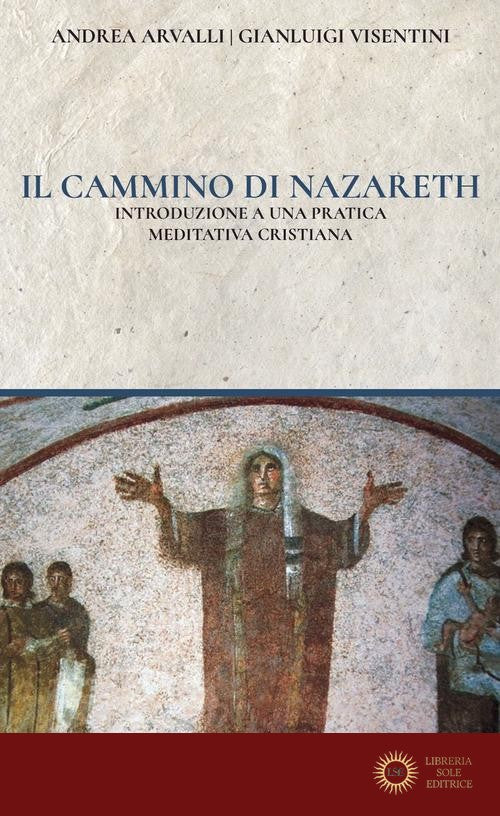 Il cammino di Nazareth. Introduzione a una pratica meditativa cristiana - Andrea Arvalli, Gianluigi Visentini