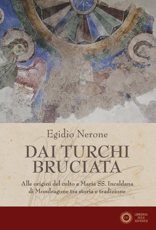 Dai Turchi bruciata. Alle origini del culto a Maria SS. Incaldana di Mondragone tra storia e tradizione - Egidio Nerone