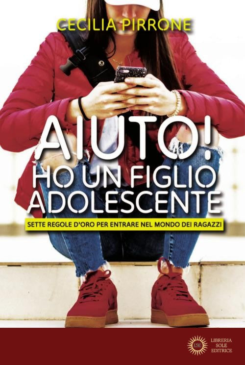 Aiuto! Ho un figlio adolescente. Sette regole d'oro per entrare nel mondo dei ragazzi - Cecilia Pirrone