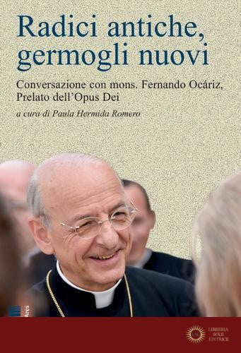 Radici antiche, germogli nuovi. Conversazione con mons. Fernando Ocáriz, Prelato dell'Opus Dei - Fernando Ocáriz
