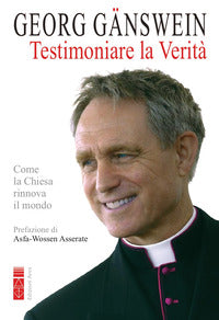 Testimoniare la verità. Come la Chiesa rinnova il mondo - Georg Gänswein