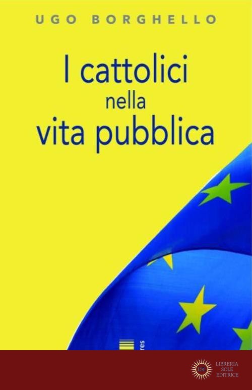 I cattolici nella vita pubblica. Ediz. integrale - Ugo Borghello