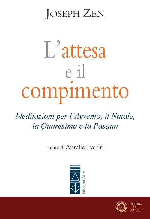 L'attesa e il compimento. Meditazioni per l'Avvento, il Natale, la Quaresima e la Pasqua - Joseph Zen