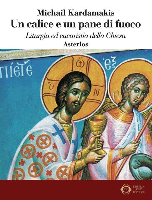 Un calice e un pane di fuoco. Liturgia ed eucaristia della Chiesa - Michail Kardamakis