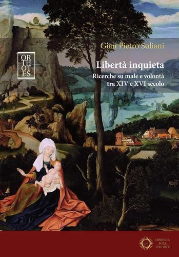 Libertà inquieta. Ricerche su male e volontà tra XIV e XVI secolo - Gian Pietro Soliani