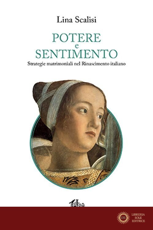 Potere e sentimento. Strategie matrimoniali nel Rinascimento italiano - Lina Scalisi
