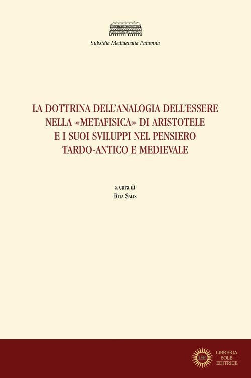 La dottrina dell'analogia dell'essere nella «Metafisica» di Aristotele e i suoi sviluppi nel pensiero tardo-antico e medievale - R. Salis