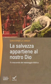 La salvezza appartiene al nostro Dio. Il crescendo del messaggio biblico - Christopher J. Wright