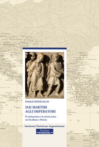 Dai martiri agli imperatori. Il cristianesimo e la società antica tra Occidente e Oriente - Paolo Siniscalco