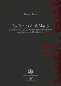 La tunica di al-Masih. La cristologia delle grandi confessioni cristiane dell'Oriente nel X e XI secolo - Bishara Ebeid