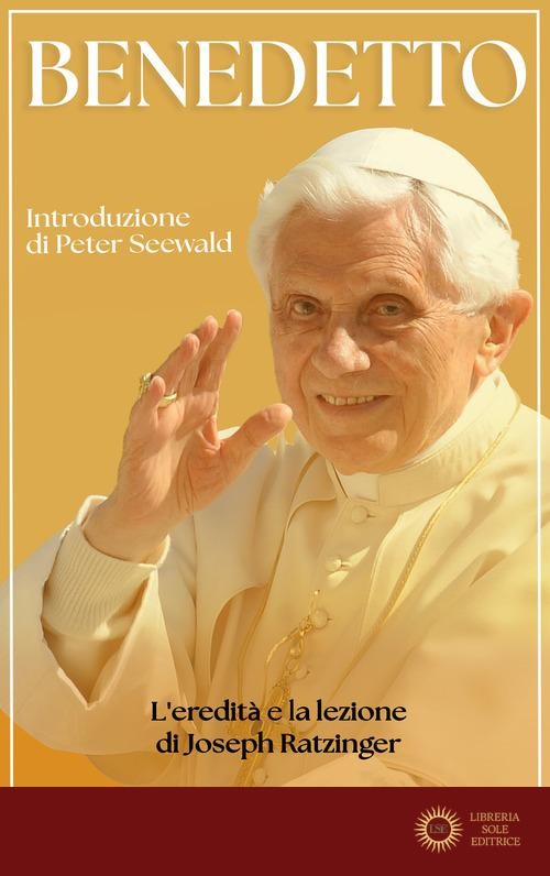 Benedetto. L'eredità e la lezione di Joseph Ratzinger