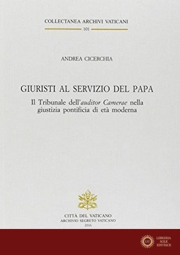 Giuristi al servizio del papa. Il tribunale dell'auditor camerae nella giustizia pontificia di età moderna - Andrea Cicerchia