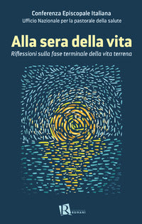Alla sera della vita. Riflessioni sulla fase terminale della vita terrena - Ufficio nazionale per la pastorale della salute