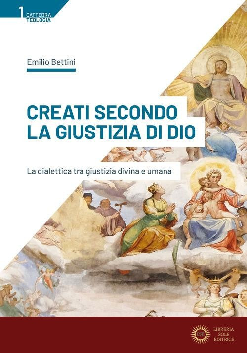 Creati secondo la giustizia di Dio. La dialettica tra giustizia divina e umana - Emilio Bettini