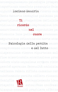 Ti ricordo nel cuore. Psicologia della perdita e del lutto - Luciano Sandrin