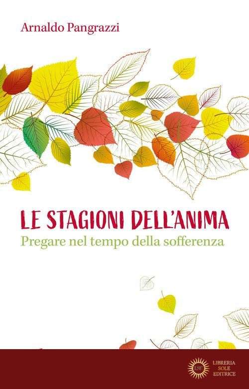 Le stagioni dell'anima. Pregare nel tempo della sofferenza - Arnaldo Pangrazzi