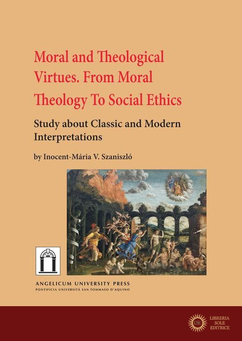 Moral and theological virtues. From moral theology to social ethics. Study about classic and modern interpretations - Inocent-Mária Vladimír Szaniszló
