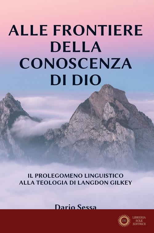 Alle frontiere della conoscenza di Dio. Il prolegomeno linguistico alla teologia di Langdon Gilkey. Ediz. integrale - Dario Sessa