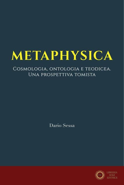 Metaphysica. Cosmologia, ontologia e teodicea. Una prospettiva tomista. Ediz. integrale - Dario Sessa
