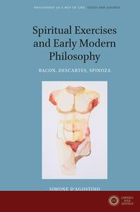 Spiritual Exercises and Early Modern Philosophy: Bacon, Descartes, Spinoza - Simone D'Agostino