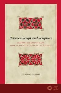 Between Script and Scripture: Performance Criticism and Mark's Characterization of the Disciples - Zach Preston Eberhart