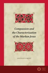 Compassion and the Characterization of the Markan Jesus - Jonathan Bryant