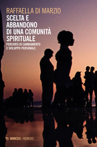 Scelta e abbandono di una comunità spirituale. Percorsi di cambiamento e sviluppo personale - Raffaella Di Marzio
