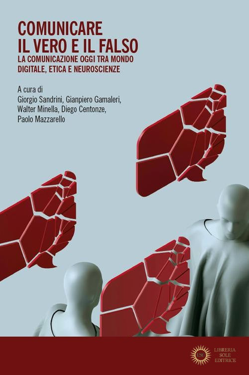 Comunicare il vero e il falso. La comunicazione oggi tra mondo digitale, etica e neuroscienze - G. Sandrini, G. Gamaleri, W. Minella
