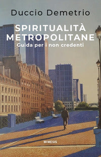 Spiritualità metropolitane. Guida per i non credenti - Duccio Demetrio