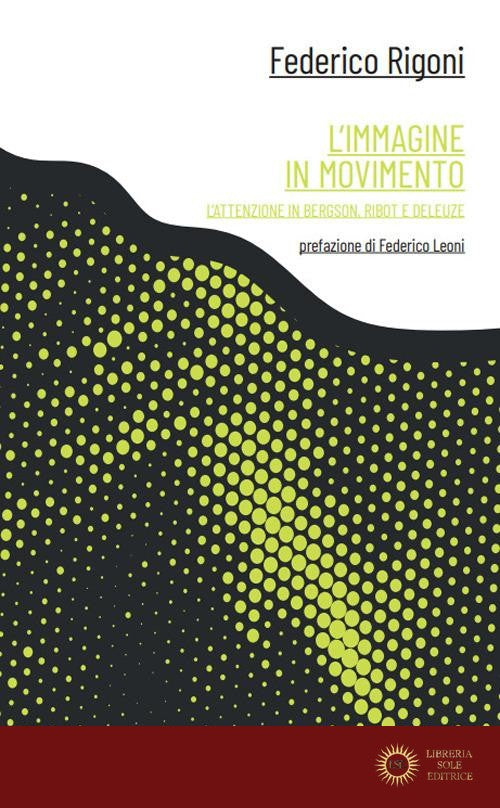 L'immagine in movimento. L'attenzione in Bergson, Ribot e Deleuze - Federico Rigoni