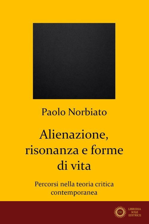 Alienazione, risonanza e forme di vita. Percorsi nella teoria critica contemporanea - Paolo Norbiato