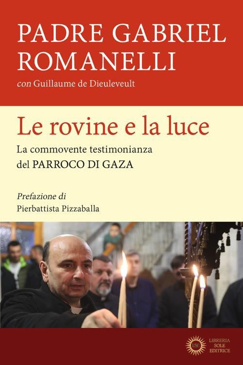 Le rovine e la luce. La commovente testimonianza del parroco di Gaza - Gabriel Romanelli, Guillaume de Dieuleveult