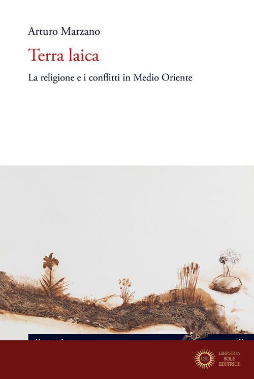 Terra laica. La religione e i conflitti in Medio Oriente - Arturo Marzano