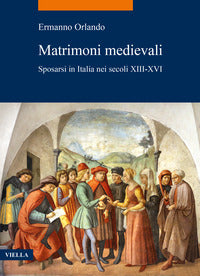 Matrimoni medievali. Sposarsi in Italia nei secoli XIII-XVI - Ermanno Orlando