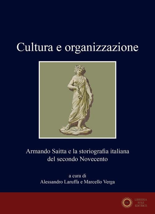 Cultura e organizzazione. Armando Saitta e la storiografia italiana del secondo Novecento - A. Laruffa, M. Verga