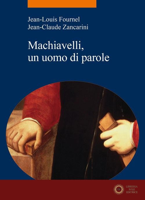 Machiavelli, un uomo di parole - Jean-Louis Fournel, Jean-Claude Zancarini