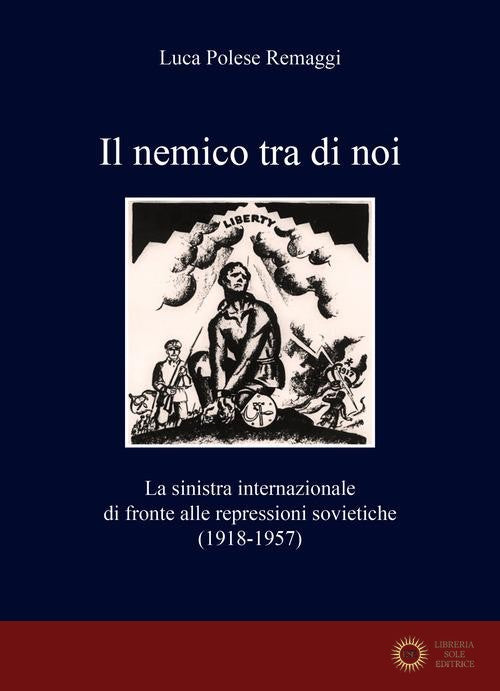 Il nemico tra di noi. La sinistra internazionale di fronte alle repressioni sovietiche (1918-1957) - Luca Polese Remaggi