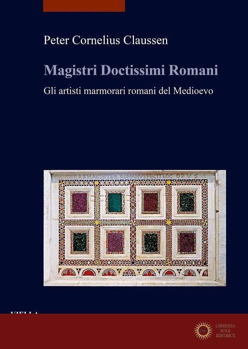 Magistri doctissimi romani. Gli artisti marmorari romani del Medioevo - Peter Cornelius Claussen