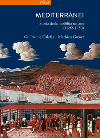 Mediterranei. Storia delle mobilità umane (1492-1750) - Guillaume Calafat, Mathieu Grenet
