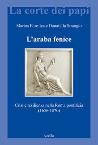 L'araba fenice. Crisi e resilienza nella Roma pontificia (1656-1870) - Marina Formica, Donatella Strangio