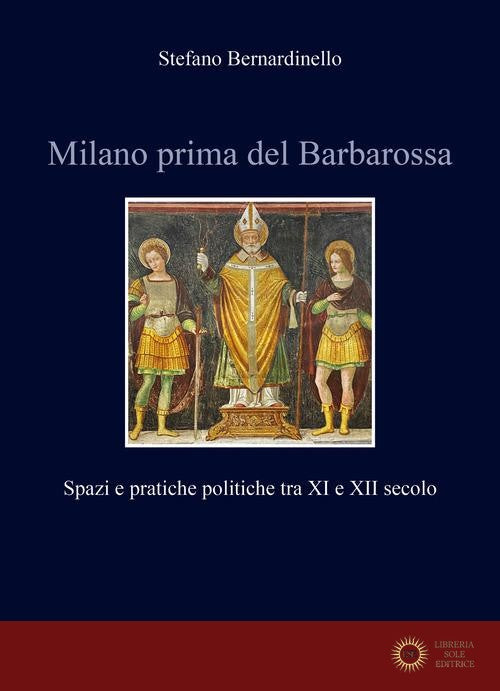 Milano prima del Barbarossa. Spazi e pratiche politiche tra XI e XII secolo - Stefano Bernardinello