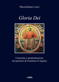 «Gloria dei». Creazione e predestinazione nel pensiero di Tommaso d'Aquino - Massimiliano Lenzi