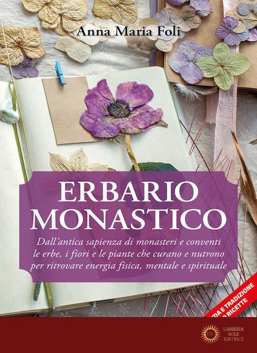 Erbario monastico. Dall'antica sapienza di monasteri e conventi le erbe, i fiori e le piante che curano e nutrono per ritrovare energia fisica, mentale e spirituale
