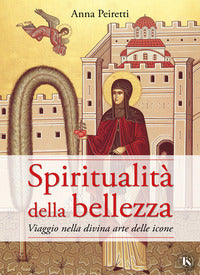 Spiritualità della bellezza. Viaggio nella divina arte delle icone - Anna Peiretti