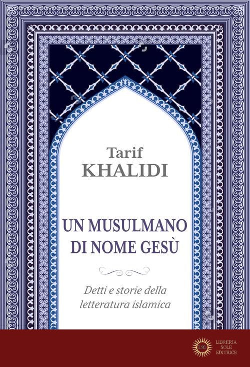Un musulmano di nome Gesù. Detti e storie della letteratura islamica - Tarif Khalidi