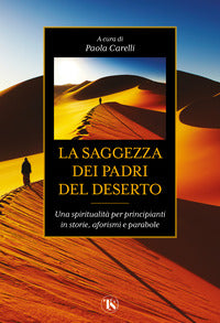 La saggezza dei padri del deserto. Una spiritualità per principianti in storie, aforismi, parabole - P. Carelli